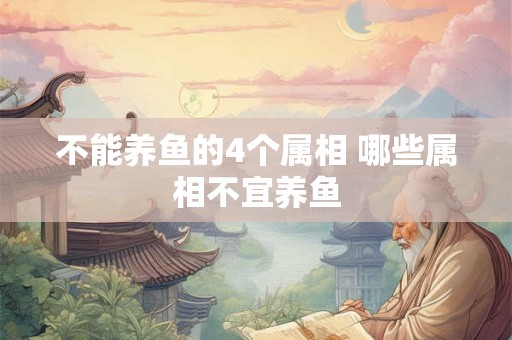 不能养鱼的4个属相 哪些属相不宜养鱼 不能养鱼的4个属相 哪些属相不宜养鱼