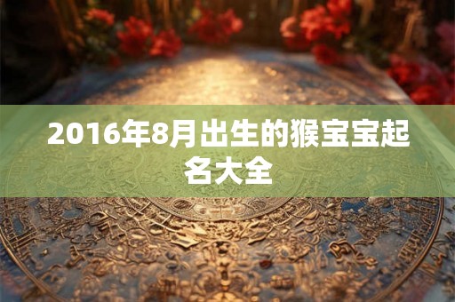 2016年8月出生的猴宝宝起名大全
