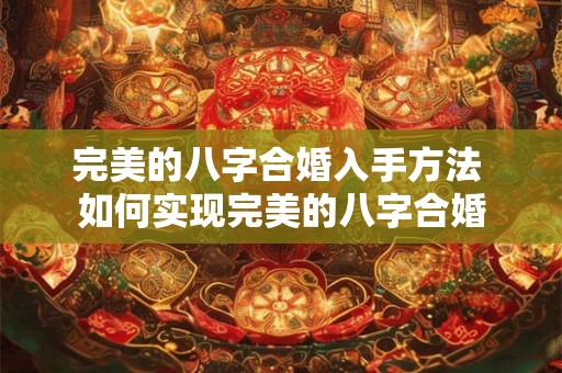 完美的八字合婚入手方法 如何实现完美的八字合婚