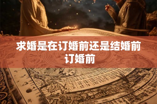 求婚是在订婚前还是结婚前 订婚前
