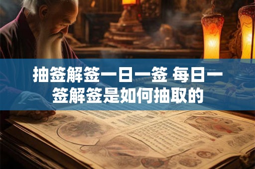 抽签解签一日一签 每日一签解签是如何抽取的