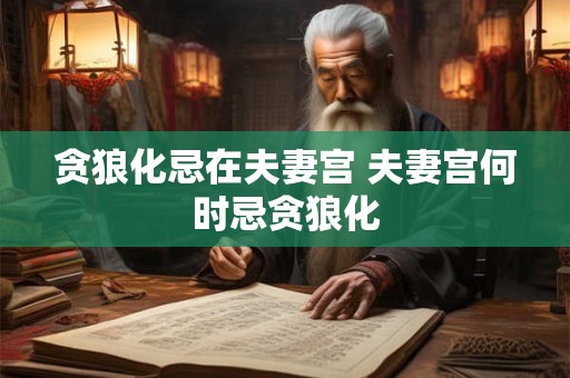 贪狼化忌在夫妻宫 夫妻宫何时忌贪狼化