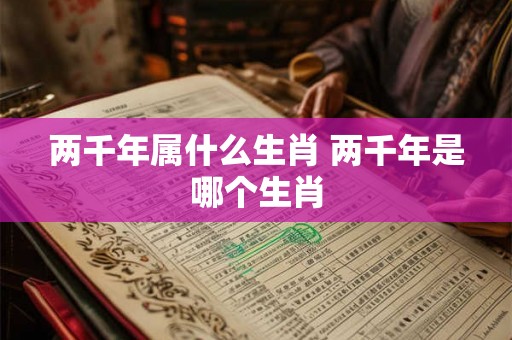 两千年属什么生肖 两千年是哪个生肖