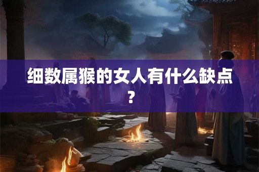 细数属猴的女人有什么缺点？