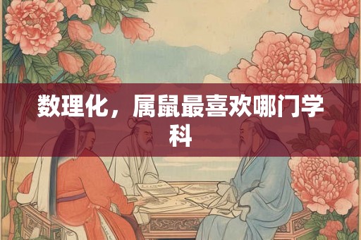 数理化，属鼠最喜欢哪门学科