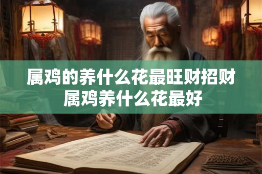 属鸡的养什么花最旺财招财 属鸡养什么花最好