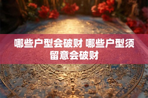 哪些户型会破财 哪些户型须留意会破财 哪些户型会破财 哪些户型须留意会破财