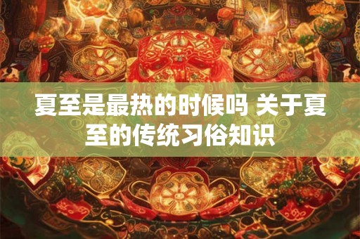夏至是最热的时候吗 关于夏至的传统习俗知识