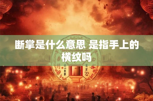断掌是什么意思 是指手上的横纹吗 断掌是什么意思 是指手上的横纹吗