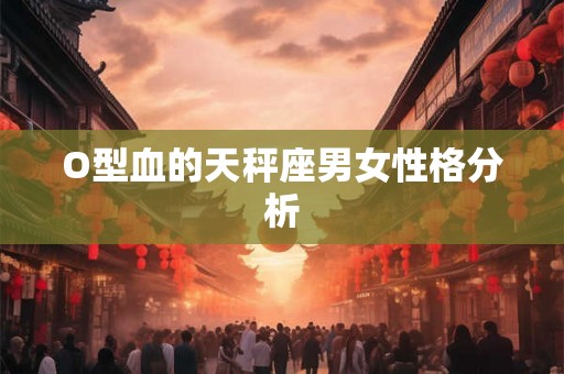 O型血的天秤座男女性格分析
