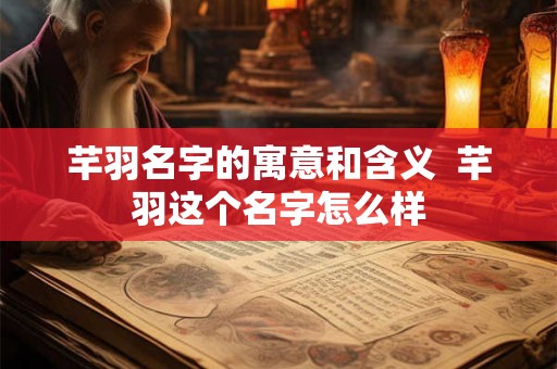 芊羽名字的寓意和含义 芊羽这个名字怎么样 芊羽名字的寓意和含义 芊羽这个名字怎么样