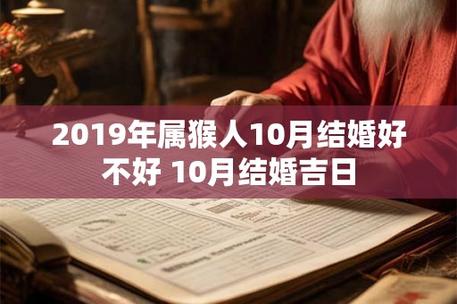 2019年属猴人10月结婚好不好 10月结婚吉日