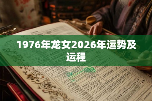 1976年龙女2026年运势及运程 1976年龙女2026年运势及运程
