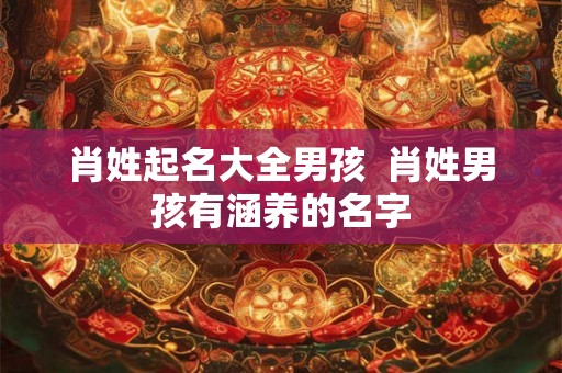 肖姓起名大全男孩  肖姓男孩有涵养的名字