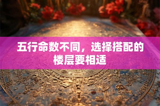 五行命数不同，选择搭配的楼层要相适