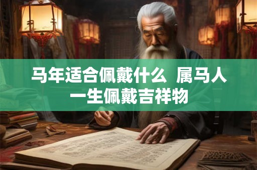 马年适合佩戴什么 属马人一生佩戴吉祥物 马年适合佩戴什么 属马人一生佩戴吉祥物