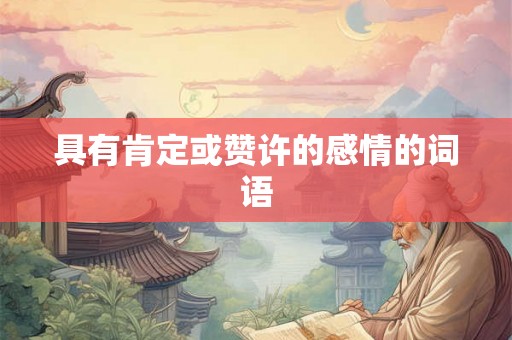 具有肯定或赞许的感情的词语