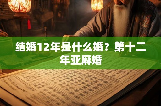 结婚12年是什么婚？第十二年亚麻婚