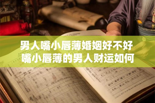 男人嘴小唇薄婚姻好不好 嘴小唇薄的男人财运如何