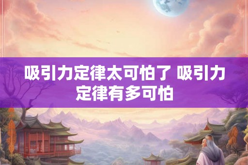 吸引力定律太可怕了 吸引力定律有多可怕