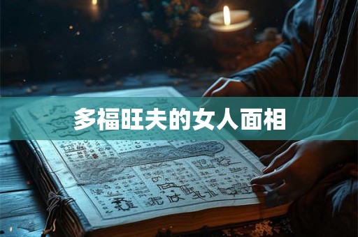 多福旺夫的女人面相 多福旺夫的女人面相
