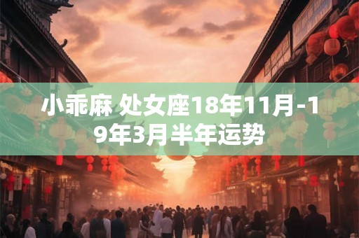 小乖麻 处女座18年11月-19年3月半年运势