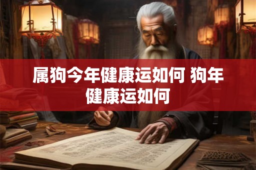 属狗今年健康运如何 狗年健康运如何 属狗今年健康运如何 狗年健康运如何