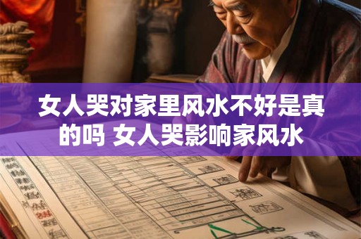 女人哭对家里风水不好是真的吗 女人哭影响家风水