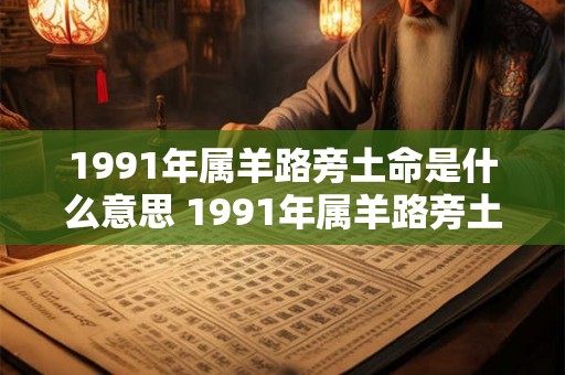 1991年属羊路旁土命是什么意思 1991年属羊路旁土命是啥