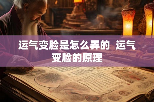 运气变脸是怎么弄的  运气变脸的原理