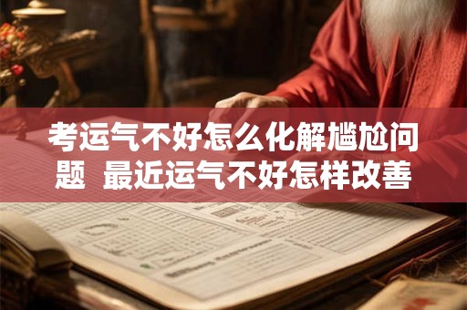 考运气不好怎么化解尴尬问题  最近运气不好怎样改善