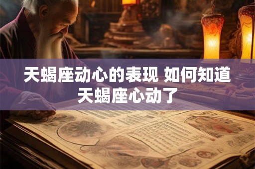 天蝎座动心的表现 如何知道天蝎座心动了