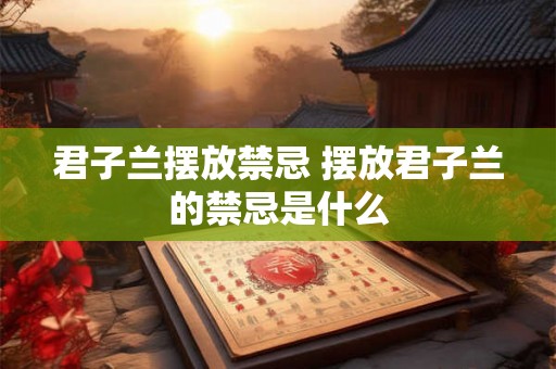 君子兰摆放禁忌 摆放君子兰的禁忌是什么