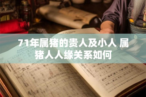 71年属猪的贵人及小人 属猪人人缘关系如何 71年属猪的贵人及小人 属猪人人缘关系如何
