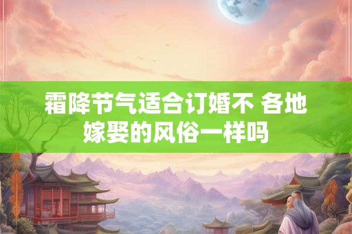 霜降节气适合订婚不 各地嫁娶的风俗一样吗