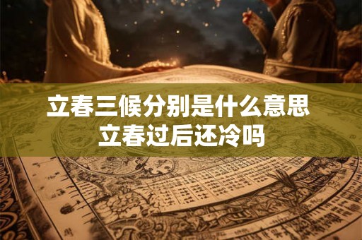立春三候分别是什么意思 立春过后还冷吗