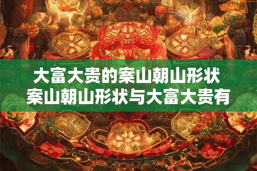 大富大贵的案山朝山形状 案山朝山形状与大富大贵有何关联