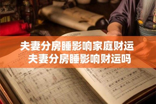 夫妻分房睡影响家庭财运 夫妻分房睡影响财运吗 夫妻分房睡影响家庭财运 夫妻分房睡影响财运吗