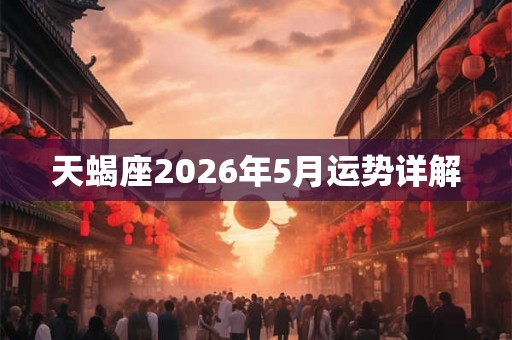 天蝎座2026年5月运势详解