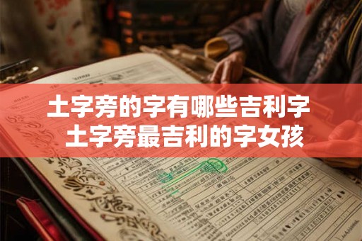 土字旁的字有哪些吉利字 土字旁最吉利的字女孩 土字旁的字有哪些吉利字 土字旁最吉利的字女孩