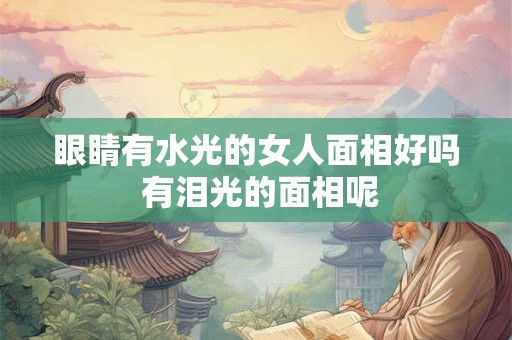 眼睛有水光的女人面相好吗 有泪光的面相呢