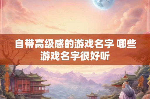 自带高级感的游戏名字 哪些游戏名字很好听