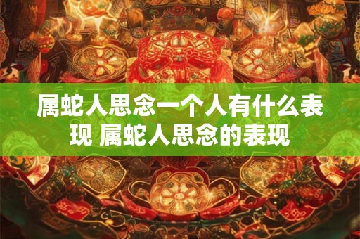 属蛇人思念一个人有什么表现 属蛇人思念的表现