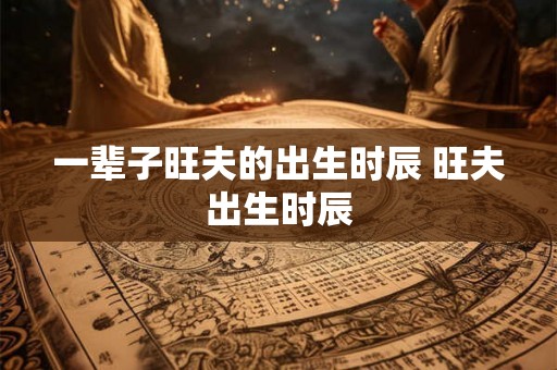 一辈子旺夫的出生时辰 旺夫出生时辰