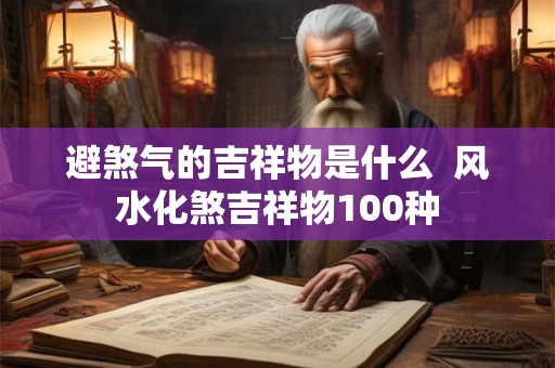 避煞气的吉祥物是什么  风水化煞吉祥物100种