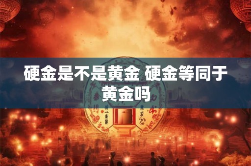 硬金是不是黄金 硬金等同于黄金吗