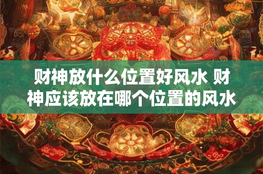 财神放什么位置好风水 财神应该放在哪个位置的风水最好