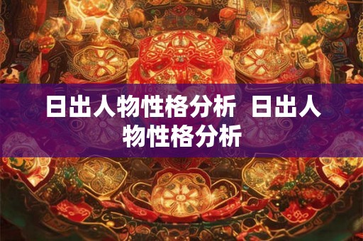 日出人物性格分析 日出人物性格分析 日出人物性格分析 日出人物性格分析
