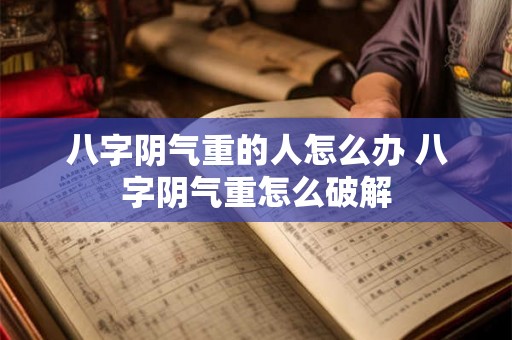 八字阴气重的人怎么办 八字阴气重怎么破解