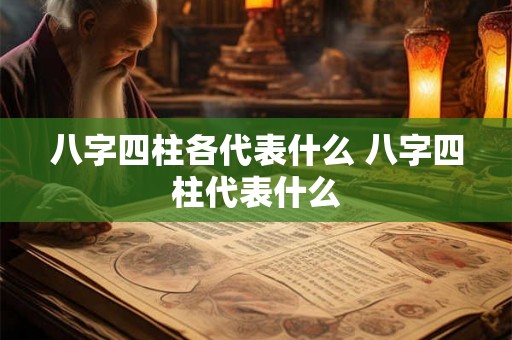 八字四柱各代表什么 八字四柱代表什么
